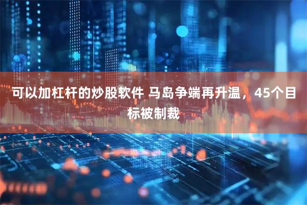 可以加杠杆的炒股软件 马岛争端再升温，45个目标被制裁